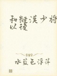 和糙汉少将闪婚以后