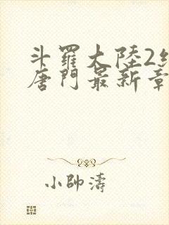 斗罗大陆2绝世唐门最新章节小说封面