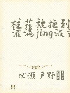 校花被拖到公厕灌满jing液观看