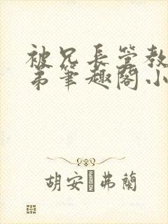 被兄长管教的弟弟笔趣阁小说