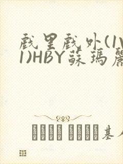 戏里戏外(1V1)HBY苏玛丽全文免费阅读