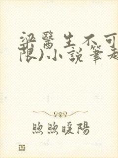 梁医生不可以(限)小说笔趣阁封面