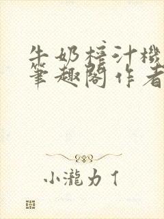 牛奶榨汁机po笔趣阁作者炖一碗汤