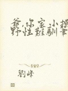 爷,你家小撩精野性难驯笔趣阁