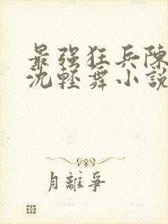 最强狂兵陈六何沈轻舞小说