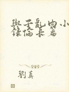 与子乱肉小说目录伦长篇