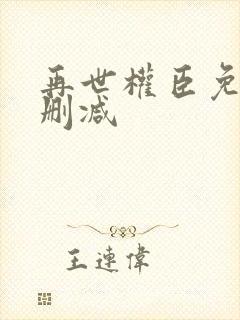 再世权臣免费无删减