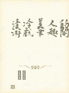 清冷美人的神奇游戏笔趣阁