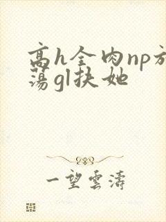 高h全肉np放荡gl扶她