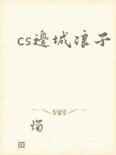 cs边城浪子