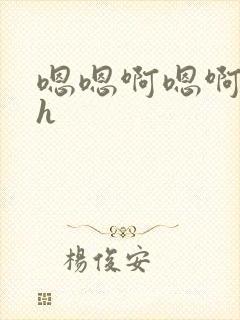 嗯嗯啊嗯啊嗯啊h