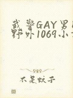 武警GAY男同野外1069小说
