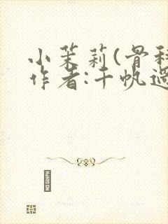 小茉莉(骨科)作者:千帆过尽