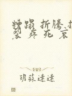 糟蹋 折腾 撕裂 疼 死 哀求