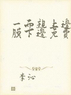 一面亲上边一面膜下边免费阅读