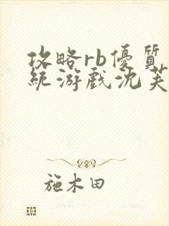 攻略rb优质系统游戏沈芙原文