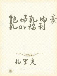 艳妇乳肉豪妇荡乳av福利