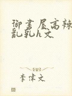 御书屋高辣h文乱乳h文