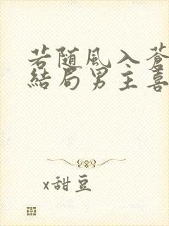 若随风入苍穹大结局男主喜欢女主吗