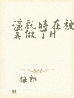 演戏时在被子里真做了H