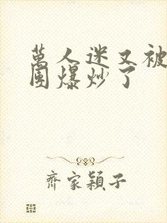 万人迷又被主角团爆炒了