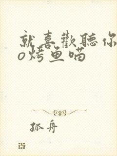 就喜欢听你叫po烤鱼喵