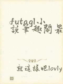 futagl小说笔趣阁最新章节更新
