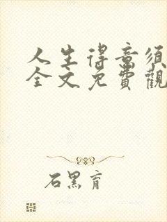 人生得意须纵欢全文免费观看