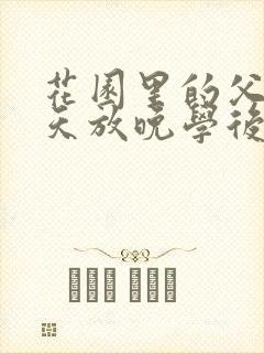 花园里的父爱有天放晚学后