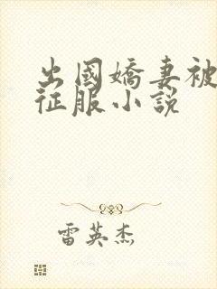 出国娇妻被黑人征服小说