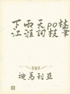 下雨天po林念江淮词枝笔趣阁