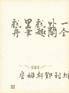 戏里戏外一叶孤舟笔趣阁全文