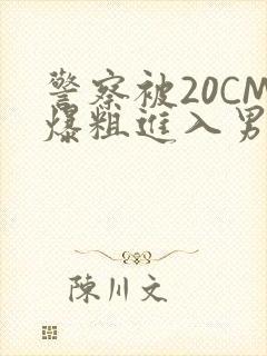 警察被20CM爆粗进入男男软件