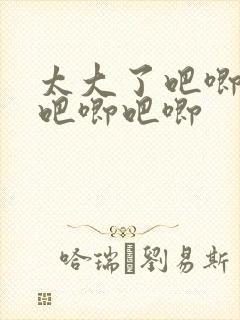 太大了吧唧吧唧吧唧吧唧