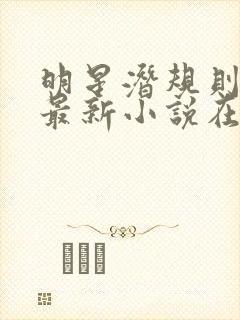 明星潜规则之皇最新小说在线阅读全文