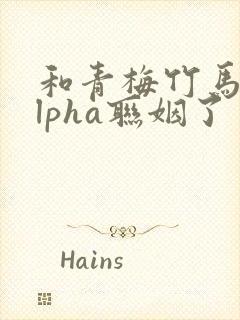 和青梅竹马的alpha联姻了 笔趣阁