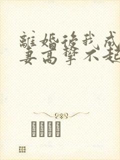 离婚后我成了前妻高攀不起的神