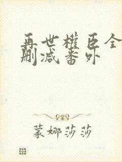 再世权臣全文无删减番外