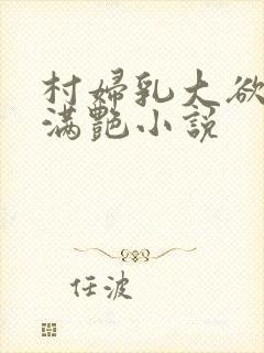 村妇乳大欲乡村满艳小说