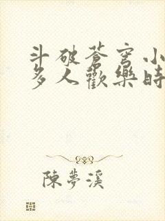 斗破苍穹小医仙多人欢乐时光