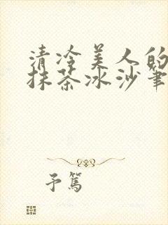 清冷美人的神奇抹茶冰沙笔趣阁