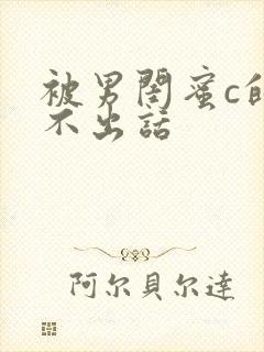 被男闺蜜c的说不出话