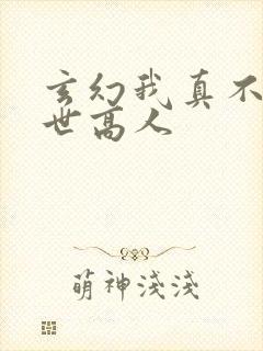 玄幻我真不是盖世高人