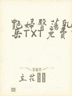 艳妇臀荡乳欲伦岳TXT免费下载