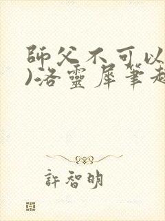 师父不可以(限)洛灵犀笔趣阁无弹窗