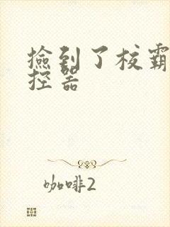 捡到了校霸的遥控器