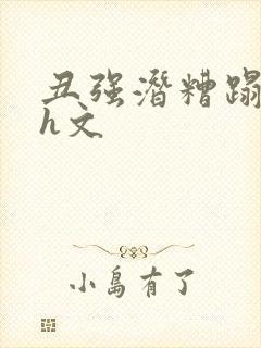 丑强潜糟蹋美人h文