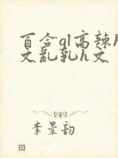 百合gl高辣h文乱乳h文