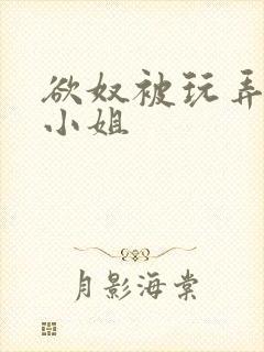 欲奴被玩弄的大小姐