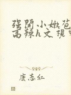 强开小嫩苞h文高辣h文视频